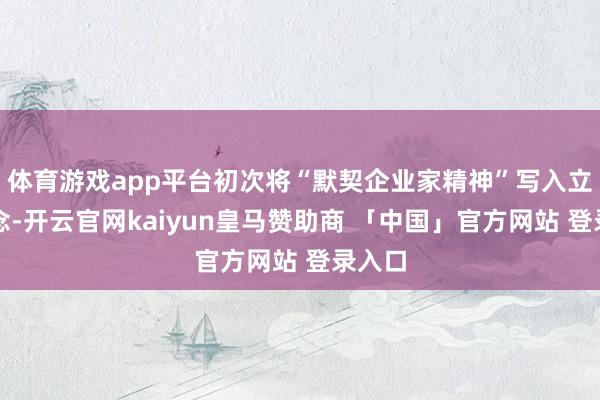 体育游戏app平台初次将“默契企业家精神”写入立法观念-开云官网kaiyun皇马赞助商 「中国」官方网站 登录入口