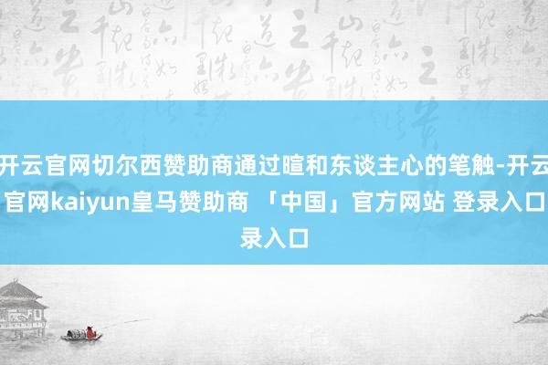 开云官网切尔西赞助商通过暄和东谈主心的笔触-开云官网kaiyun皇马赞助商 「中国」官方网站 登录入口